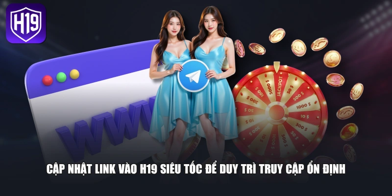 Cập nhật link vào H19 siêu tốc để duy trì truy cập ổn định