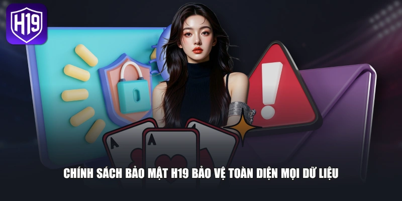 Chính sách bảo mật H19 bảo vệ toàn diện mọi dữ liệu