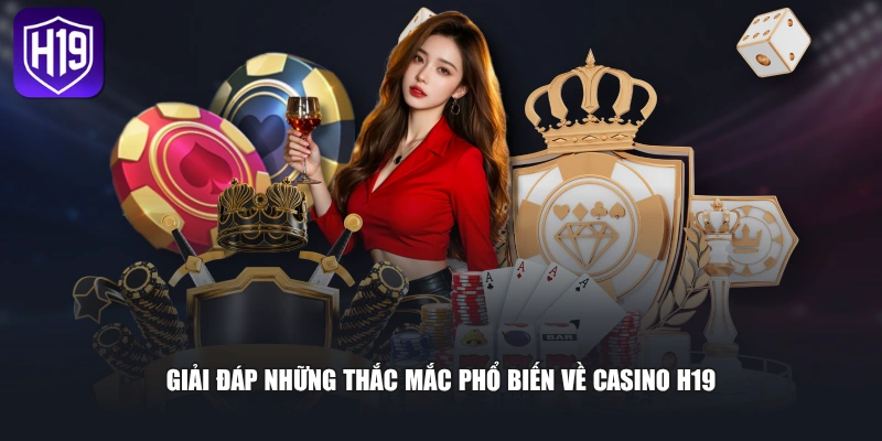 Giải đáp những thắc mắc phổ biến về Casino H19