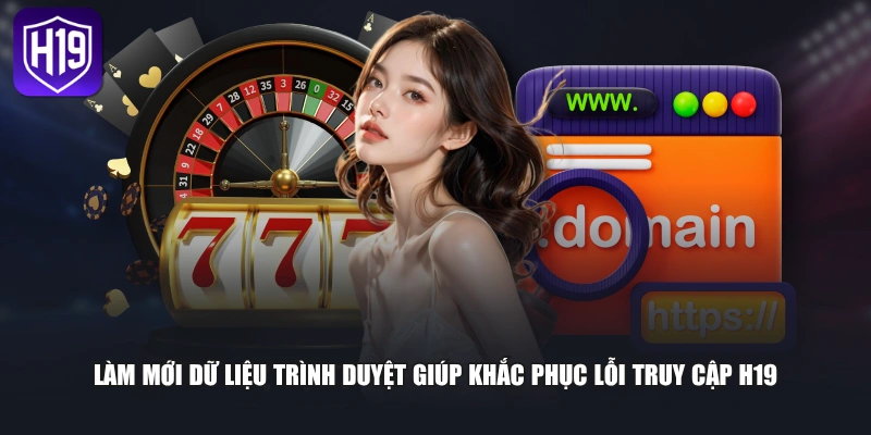 Làm mới dữ liệu trình duyệt giúp khắc phục lỗi truy cập H19