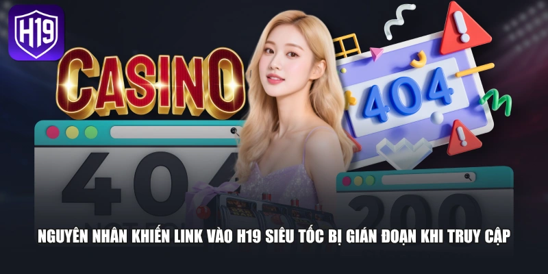 Nguyên nhân khiến link vào H19 siêu tốc bị gián đoạn khi truy cập