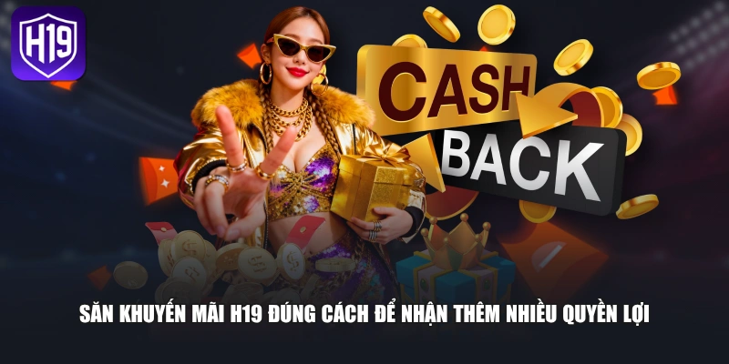 Săn khuyến mãi H19 đúng cách để nhận thêm nhiều quyền lợi