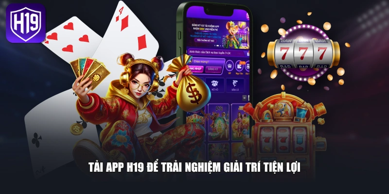 Tải app H19 để trải nghiệm giải trí tiện lợi