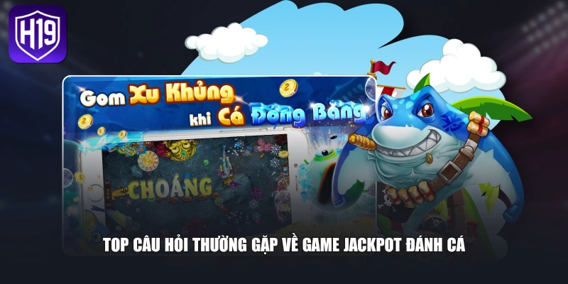 Top câu hỏi thường gặp về game Jackpot đánh cá